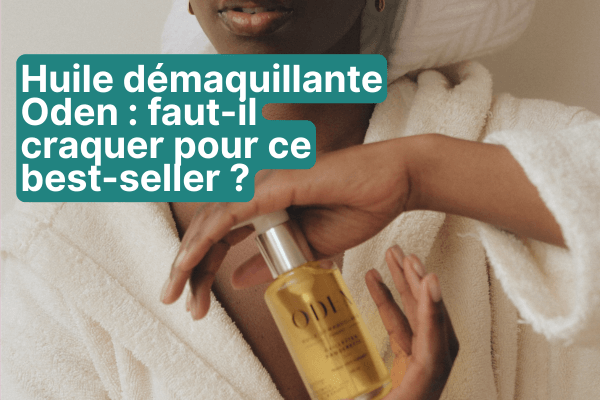 Avis huile démaquillante Oden : faut-il craquer pour ce best-seller à 36 € ?